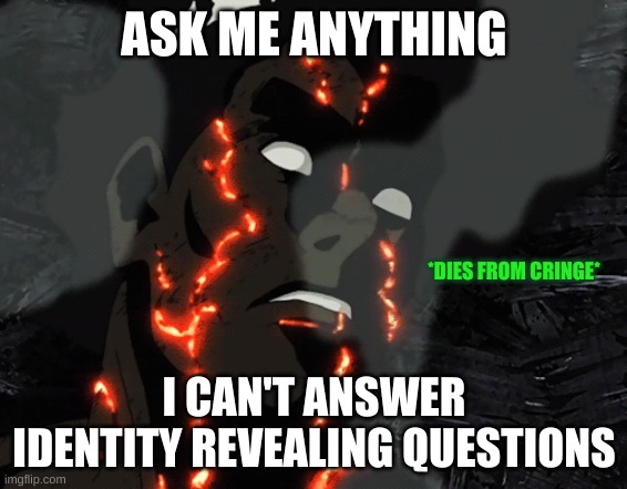 Might guy dies from cringe | ASK ME ANYTHING; I CAN'T ANSWER IDENTITY REVEALING QUESTIONS | image tagged in might guy dies from cringe | made w/ Imgflip meme maker