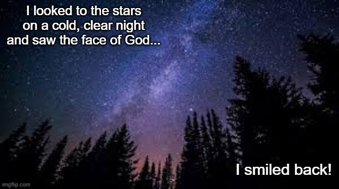 The heavens declare the glory of God | I looked to the stars on a cold, clear night and saw the face of God... I smiled back! | image tagged in god's glory,the heavens,stars | made w/ Imgflip meme maker
