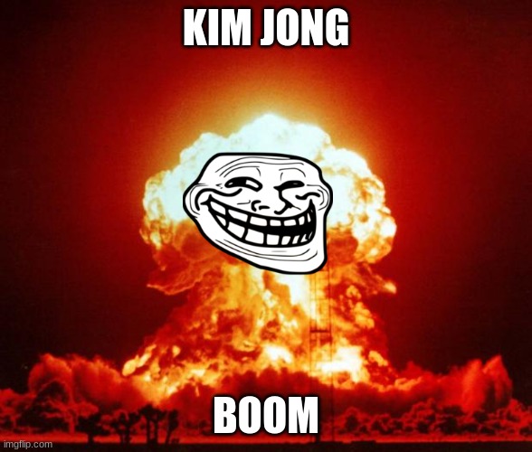 Nuke | KIM JONG; BOOM | image tagged in nuke | made w/ Imgflip meme maker