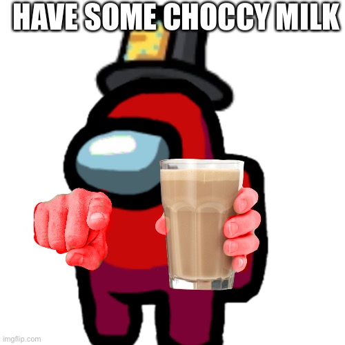 have some choccy milk | HAVE SOME CHOCCY MILK | image tagged in have some choccy milk | made w/ Imgflip meme maker