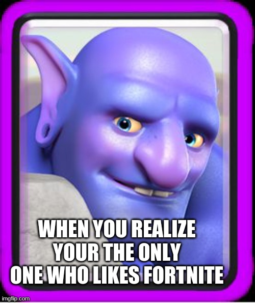 Sooooo true |  WHEN YOU REALIZE YOUR THE ONLY ONE WHO LIKES FORTNITE | image tagged in fortnite,when you realize | made w/ Imgflip meme maker