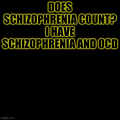 -Azzy | DOES SCHIZOPHRENIA COUNT? I HAVE SCHIZOPHRENIA AND OCD | image tagged in memes,blank transparent square | made w/ Imgflip meme maker