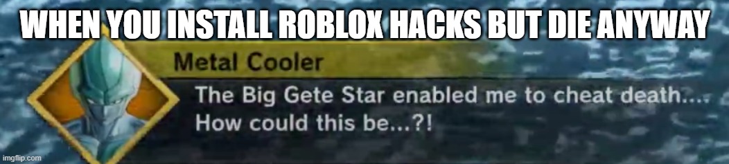 Big Gete Star Roblox Hacks | WHEN YOU INSTALL ROBLOX HACKS BUT DIE ANYWAY | image tagged in dbz,cooler,roblox,hacks,memes | made w/ Imgflip meme maker