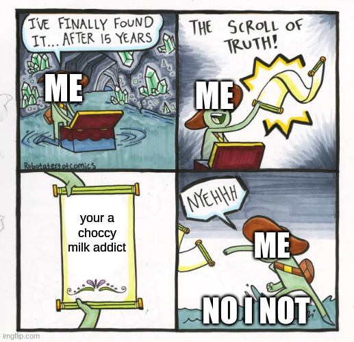NO I NOT | ME; ME; your a choccy milk addict; ME; NO I NOT | image tagged in memes,the scroll of truth | made w/ Imgflip meme maker