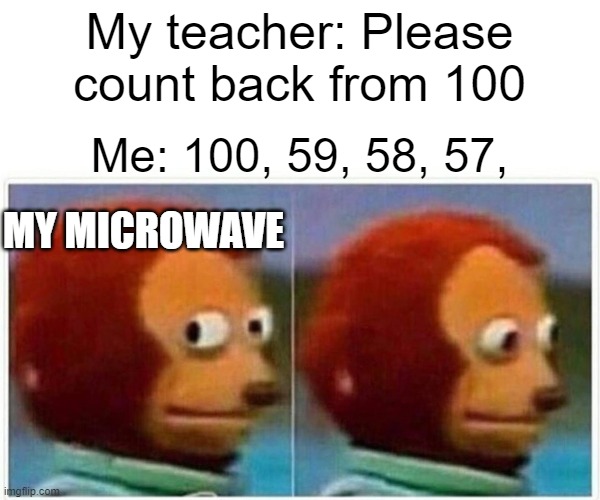 Who was your teacher? My microwave... | My teacher: Please count back from 100; Me: 100, 59, 58, 57, MY MICROWAVE | image tagged in memes,monkey puppet,homeschool | made w/ Imgflip meme maker