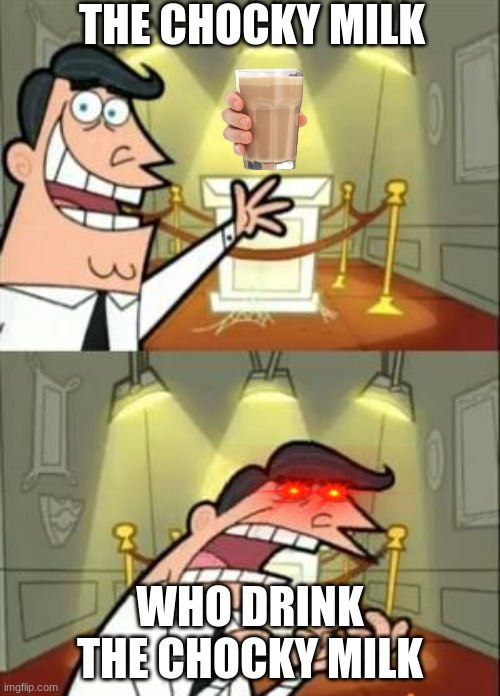 This Is Where I'd Put My Trophy If I Had One Meme | THE CHOCKY MILK; WHO DRINK THE CHOCKY MILK | image tagged in memes,this is where i'd put my trophy if i had one | made w/ Imgflip meme maker