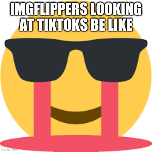 cool bleeding emoji | IMGFLIPPERS LOOKING AT TIKTOKS BE LIKE | image tagged in cool bleeding emoji | made w/ Imgflip meme maker