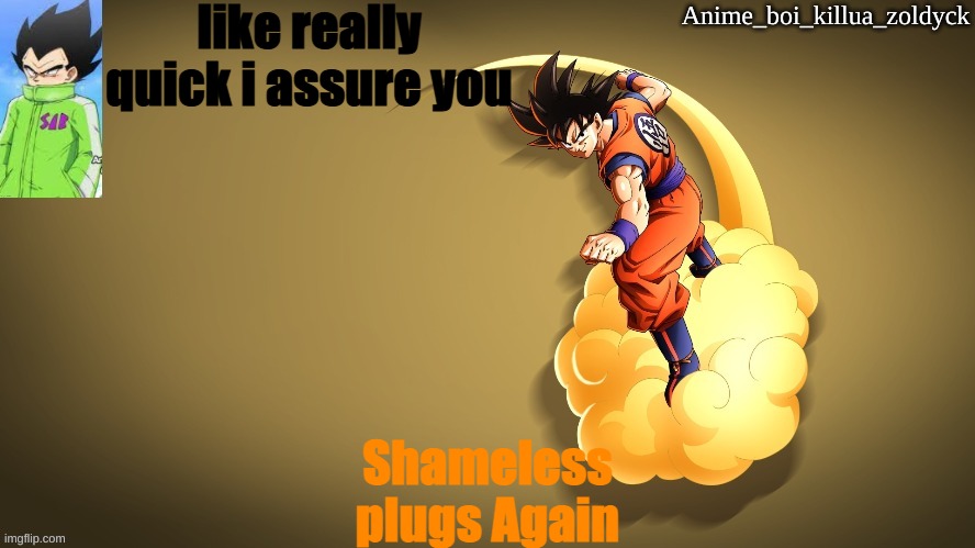 Anime_Boi_Vegeta | like really quick i assure you; Shameless plugs Again | image tagged in anime_boi_vegeta | made w/ Imgflip meme maker