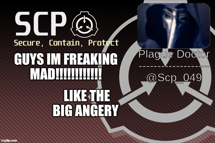 :( | GUYS IM FREAKING MAD!!!!!!!!!!!! LIKE THE BIG ANGRY | image tagged in scp_049 announce | made w/ Imgflip meme maker