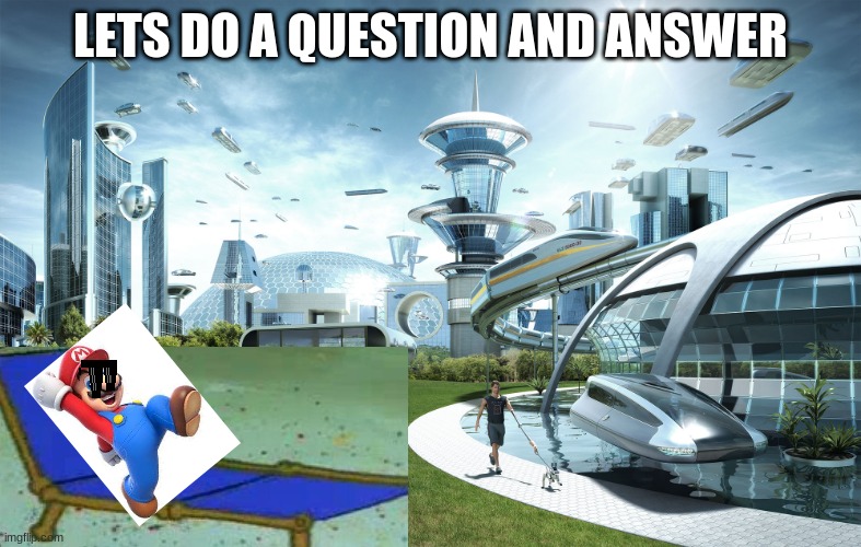 Q&A, MarioSonicBFDIGuy | LETS DO A QUESTION AND ANSWER | image tagged in futuristic utopia | made w/ Imgflip meme maker