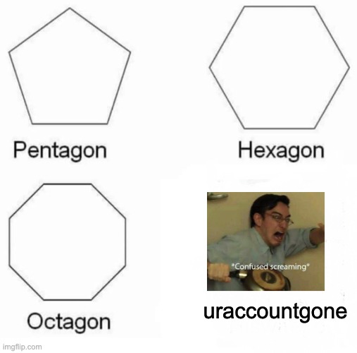 Different types of shapes | uraccountgone | image tagged in memes,pentagon hexagon octagon,confused screaming | made w/ Imgflip meme maker