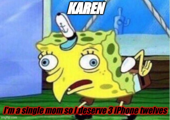 Karen be like | KAREN; I'm a single mom so I deserve 3 iPhone twelves | image tagged in memes,mocking spongebob | made w/ Imgflip meme maker