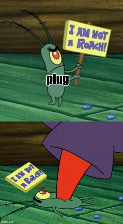 Plankton gets stepped on | plug | image tagged in plankton gets stepped on | made w/ Imgflip meme maker