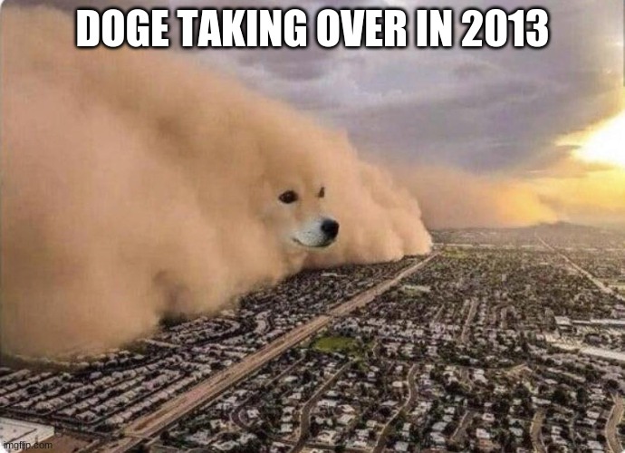 Doge Cloud | DOGE TAKING OVER IN 2013 | image tagged in doge cloud | made w/ Imgflip meme maker