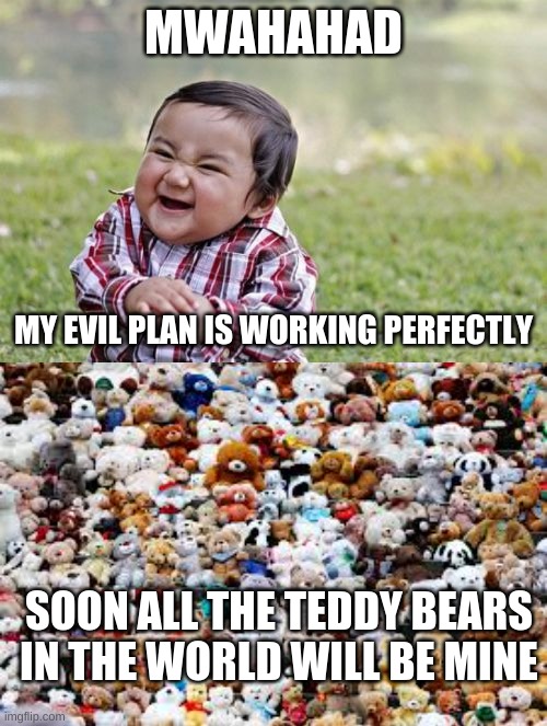 teddy's teddies | MWAHAHAD; MY EVIL PLAN IS WORKING PERFECTLY; SOON ALL THE TEDDY BEARS IN THE WORLD WILL BE MINE | image tagged in memes,evil toddler | made w/ Imgflip meme maker