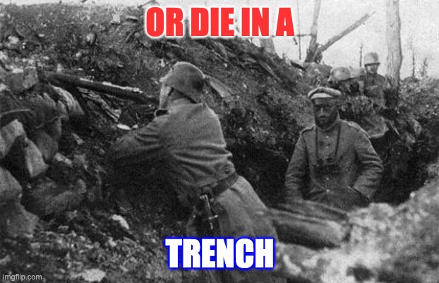 Trench | OR DIE IN A TRENCH | image tagged in trench | made w/ Imgflip meme maker