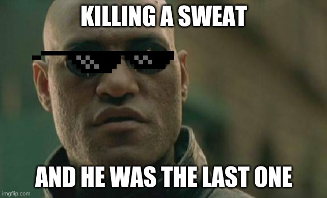 Matrix Morpheus | KILLING A SWEAT; AND HE WAS THE LAST ONE | image tagged in memes,matrix morpheus | made w/ Imgflip meme maker