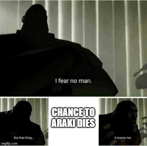 araki dont die but ok | CHANCE TO ARAKI DIES | image tagged in i fear no man | made w/ Imgflip meme maker