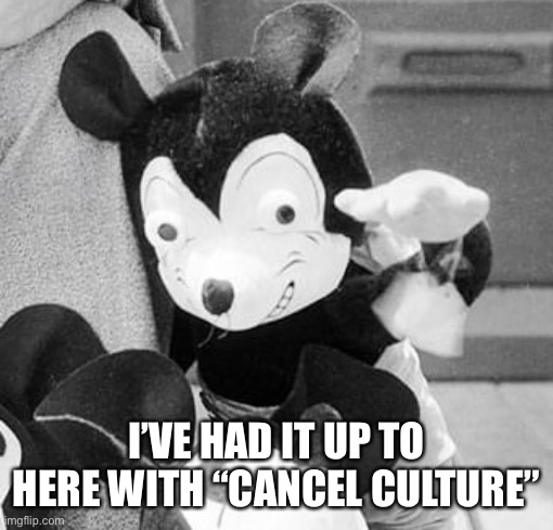 Disney Cancel Culture | I’VE HAD IT UP TO HERE WITH “CANCEL CULTURE” | image tagged in disney,cancel culture,mickey mouse | made w/ Imgflip meme maker