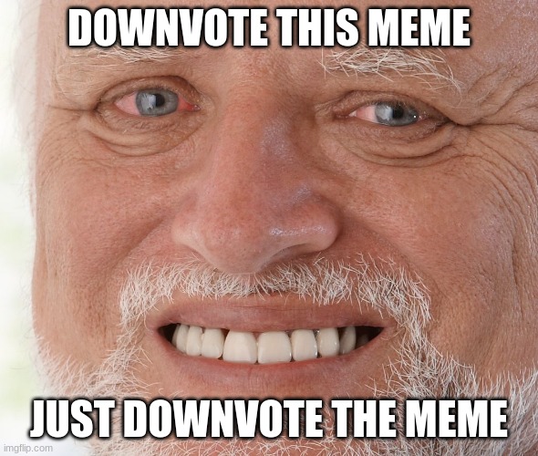 Just for fun | DOWNVOTE THIS MEME; JUST DOWNVOTE THE MEME | image tagged in hide the pain harold | made w/ Imgflip meme maker