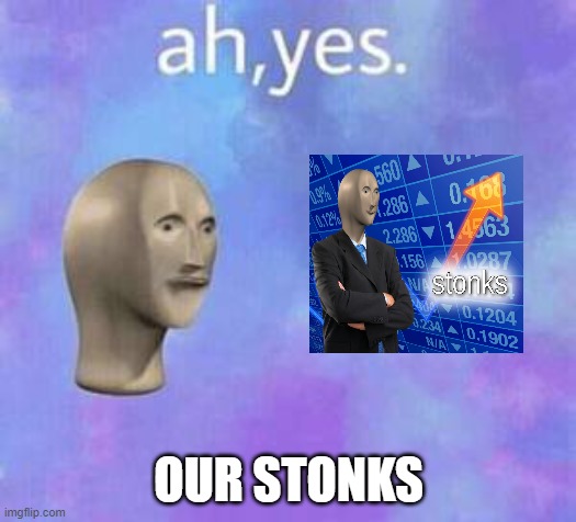 Ah yes | OUR STONKS | image tagged in ah yes | made w/ Imgflip meme maker