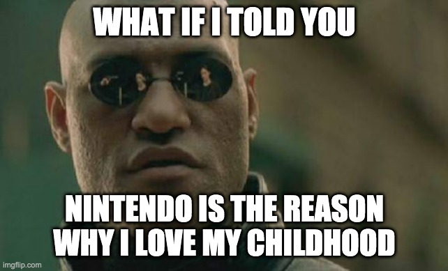 Matrix Morpheus | WHAT IF I TOLD YOU; NINTENDO IS THE REASON WHY I LOVE MY CHILDHOOD | image tagged in memes,matrix morpheus | made w/ Imgflip meme maker