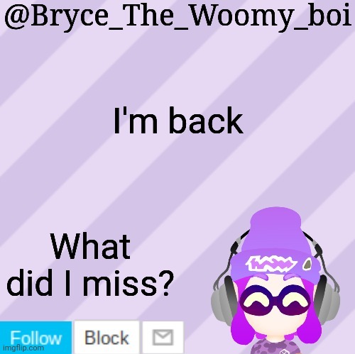 Bryce_The_Woomy_bois new NEW announcement template | I'm back; What did I miss? | image tagged in bryce_the_woomy_bois new new announcement template | made w/ Imgflip meme maker