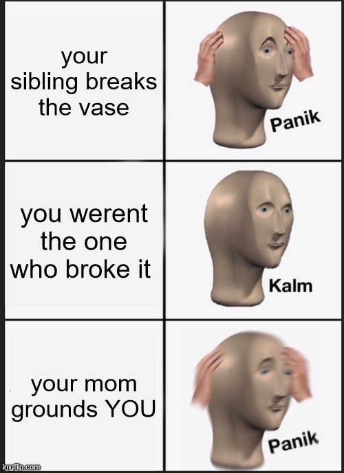 RELATABLE? | your sibling breaks the vase; you werent the one who broke it; your mom grounds YOU | image tagged in memes,panik kalm panik | made w/ Imgflip meme maker