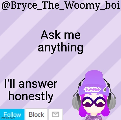 Bryce_The_Woomy_bois new NEW announcement template | Ask me anything; I'll answer honestly | image tagged in bryce_the_woomy_bois new new announcement template | made w/ Imgflip meme maker