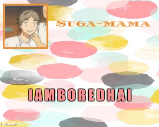 Suga temp | I A M B O R E D H A I | image tagged in suga temp | made w/ Imgflip meme maker