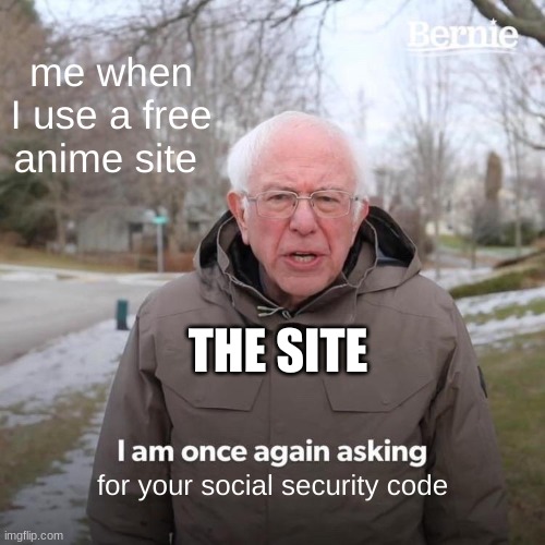 Bernie I Am Once Again Asking For Your Support | me when I use a free anime site; THE SITE; for your social security code | image tagged in memes,bernie i am once again asking for your support | made w/ Imgflip meme maker