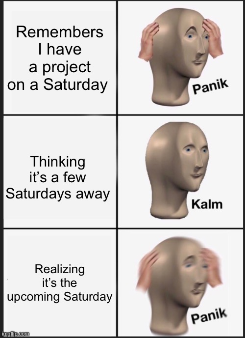 Panik Kalm Panik Meme | Remembers I have a project on a Saturday; Thinking it’s a few Saturdays away; Realizing it’s the upcoming Saturday | image tagged in memes,panik kalm panik | made w/ Imgflip meme maker