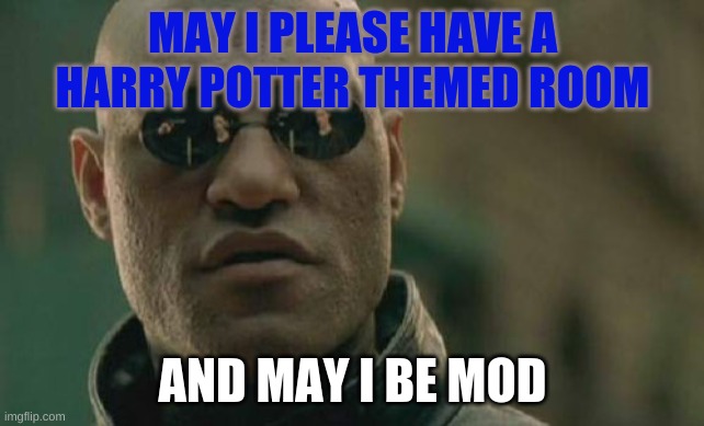 Matrix Morpheus Meme | MAY I PLEASE HAVE A HARRY POTTER THEMED ROOM; AND MAY I BE MOD | image tagged in memes,matrix morpheus | made w/ Imgflip meme maker