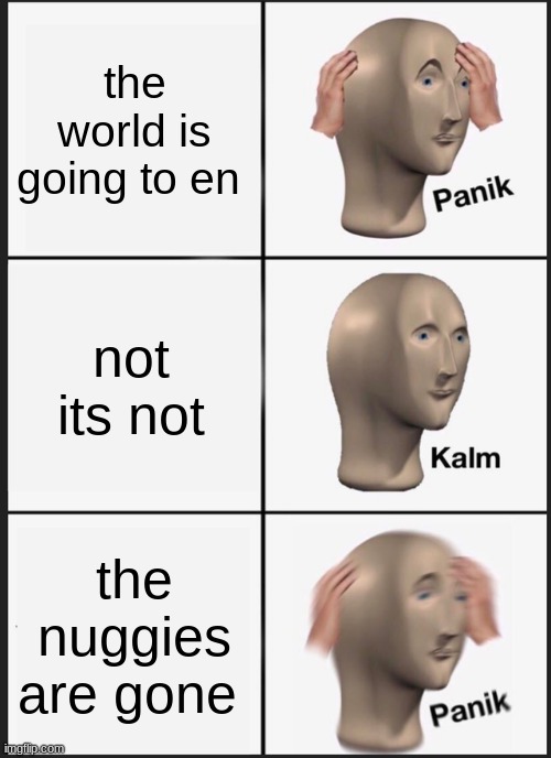 Panik Kalm Panik | the world is going to en; not its not; the nuggies are gone | image tagged in memes,panik kalm panik | made w/ Imgflip meme maker