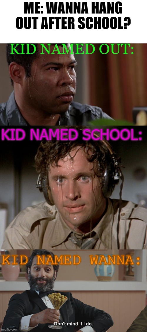 Ah yes, wanna the executor |  ME: WANNA HANG OUT AFTER SCHOOL? KID NAMED OUT:; KID NAMED SCHOOL:; KID NAMED WANNA: | image tagged in sweating bullets,memes,dank memes,funny | made w/ Imgflip meme maker