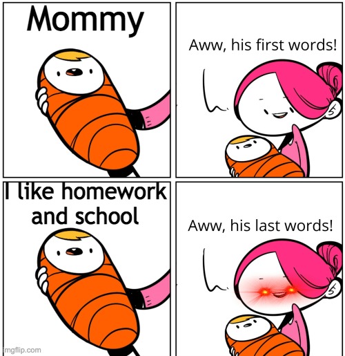 Aww, His Last Words | Mommy; I like homework and school | image tagged in aww his last words | made w/ Imgflip meme maker