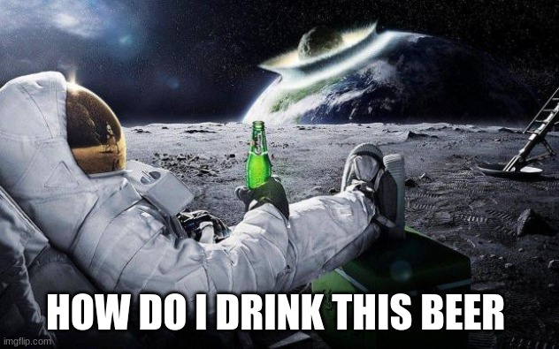yep i dont care | HOW DO I DRINK THIS BEER | image tagged in yep i dont care | made w/ Imgflip meme maker