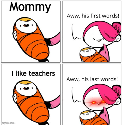 Aww, His Last Words | Mommy; I like teachers | image tagged in aww his last words | made w/ Imgflip meme maker