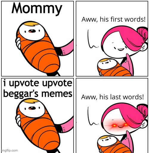 Aww, His Last Words | Mommy; i upvote upvote beggar's memes | image tagged in aww his last words | made w/ Imgflip meme maker