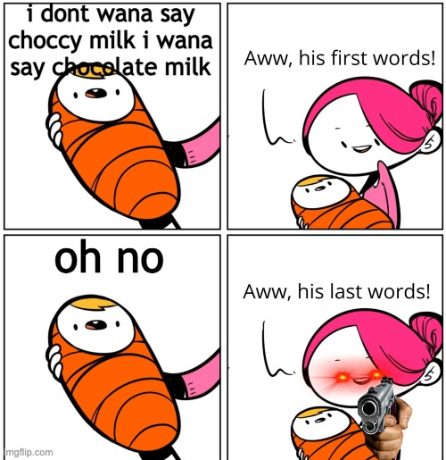 Aww, His Last Words | i dont wana say choccy milk i wana say chocolate milk; oh no | image tagged in aww his last words | made w/ Imgflip meme maker