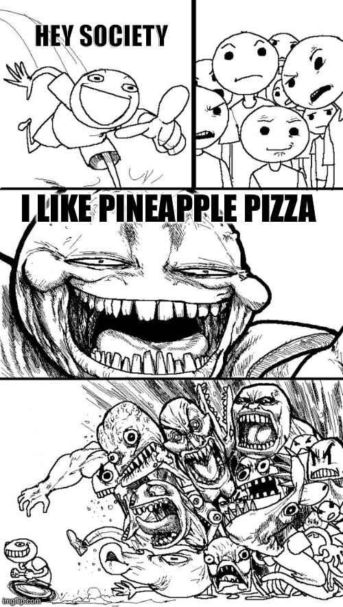 I’ve Never Understood Why Pineapple Pizza Is So Hated | HEY SOCIETY; I LIKE PINEAPPLE PIZZA | image tagged in memes,hey internet,pineapple,pizza | made w/ Imgflip meme maker