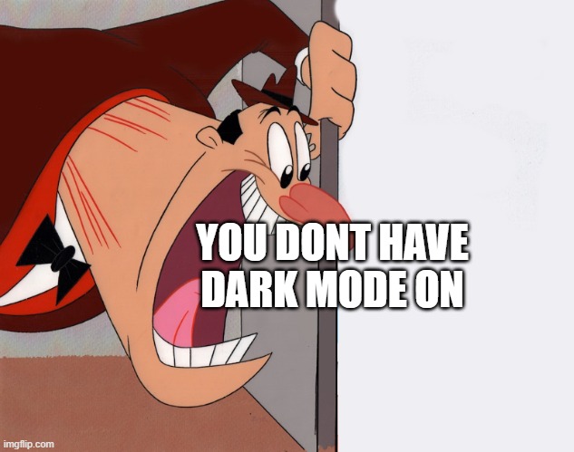 yelling guy | YOU DONT HAVE DARK MODE ON | image tagged in yelling guy | made w/ Imgflip meme maker