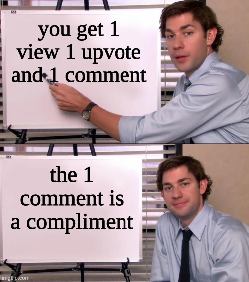 I like to make these memes WHAT DO YOU WANT FROM ME | you get 1 view 1 upvote and 1 comment; the 1 comment is a compliment | image tagged in jim halpert explains | made w/ Imgflip meme maker