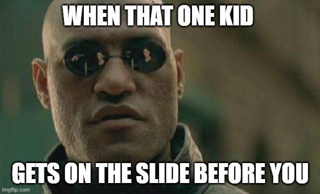 like for real tho | WHEN THAT ONE KID; GETS ON THE SLIDE BEFORE YOU | image tagged in memes,matrix morpheus | made w/ Imgflip meme maker