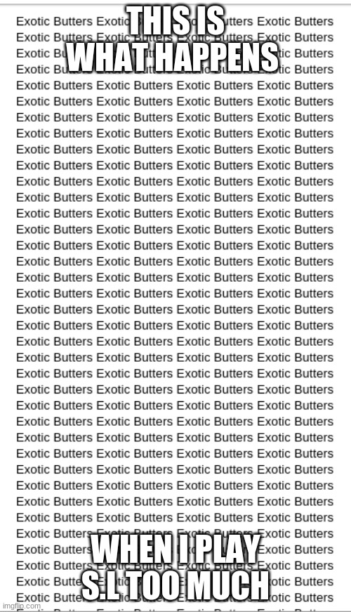 ExOtIc BuTtErS | THIS IS WHAT HAPPENS; WHEN I PLAY S.L TOO MUCH | made w/ Imgflip meme maker