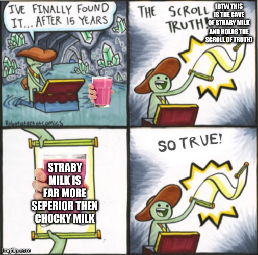 I have a problem | (BTW THIS IS THE CAVE OF STRABY MILK AND HOLDS THE SCROLL OF TRUTH); STRABY MILK IS FAR MORE SEPERIOR THEN CHOCKY MILK | image tagged in the real scroll of truth | made w/ Imgflip meme maker