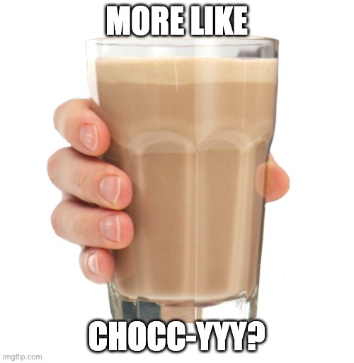 Choccy Milk | MORE LIKE CHOCC-YYY? | image tagged in choccy milk | made w/ Imgflip meme maker