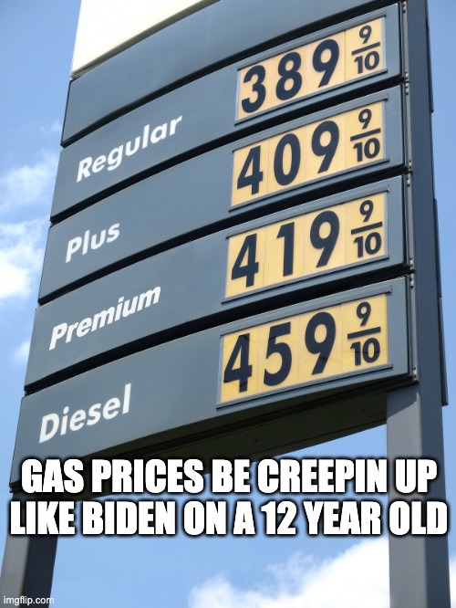 Biden gas prices | GAS PRICES BE CREEPIN UP LIKE BIDEN ON A 12 YEAR OLD | image tagged in biden gas prices | made w/ Imgflip meme maker