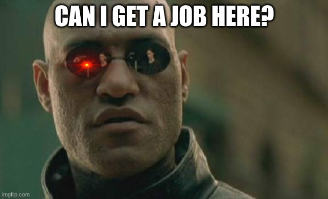 Please | CAN I GET A JOB HERE? | image tagged in memes,matrix morpheus | made w/ Imgflip meme maker