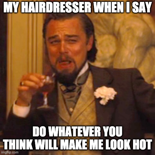 My hairdresser when I say make me look hot | MY HAIRDRESSER WHEN I SAY; DO WHATEVER YOU THINK WILL MAKE ME LOOK HOT | image tagged in memes,laughing leo,hair,haircut | made w/ Imgflip meme maker